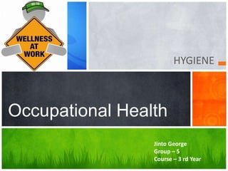 HYGIENE
Occupational Health
Jinto George
Group – 5
Course – 3 rd Year
 