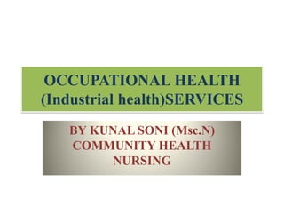 OCCUPATIONAL HEALTH
(Industrial health)SERVICES
BY KUNAL SONI (Msc.N)
COMMUNITY HEALTH
NURSING
 