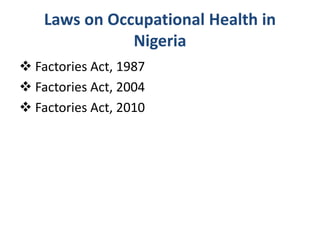 Laws on Occupational Health in
Nigeria
 Factories Act, 1987
 Factories Act, 2004
 Factories Act, 2010
 