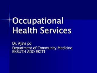 Occupational
Health Services
Dr. Ajayi po
Department of Community Medicine
EKSUTH ADO EKITI
 