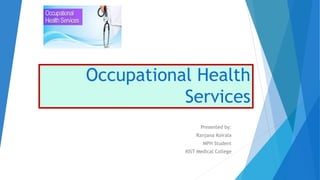 Occupational Health
Services
Presented by:
Ranjana Koirala
MPH Student
KIST Medical College
 