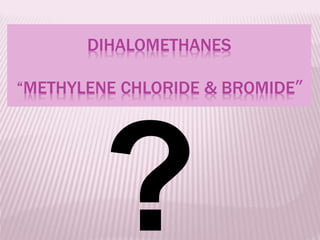 DIHALOMETHANES
”“METHYLENE CHLORIDE & BROMIDE
 