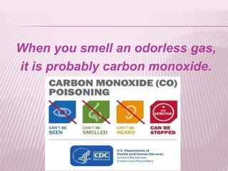 When you smell an odorless gas,
it is probably carbon monoxide.
 
