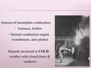 Sources of incomplete combustion:
• Furnaces, boilers
• Internal combustion engine
(warehouses, auto plants)
Hazards increased in COLD
weather with closed doors &
windows
 