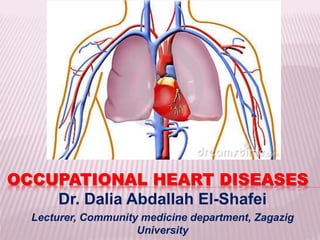 OCCUPATIONAL HEART DISEASES
Dr. Dalia Abdallah El-Shafei
Lecturer, Community medicine department, Zagazig
University
 