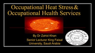 Occupational Heat Stress&
Occupational Health Services

By Dr Zahid Khan
Senior Lecturer King Faisal
University, Saudi Arabia

 