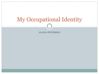 ALANA PETERSEN
My Occupational Identity
 