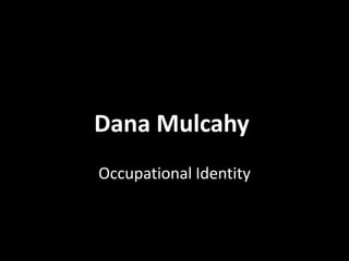 Dana Mulcahy
Occupational Identity
 