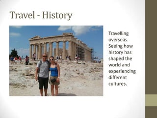 Travel - History
Travelling
overseas.
Seeing how
history has
shaped the
world and
experiencing
different
cultures.
 
