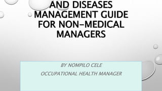AND DISEASES
MANAGEMENT GUIDE
FOR NON-MEDICAL
MANAGERS
BY NOMPILO CELE
OCCUPATIONAL HEALTH MANAGER
 