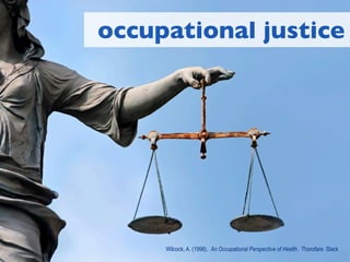 occupational justice




     Wilcock, A. (1998). An Occupational Perspective of Health. Thorofare: Slack
 