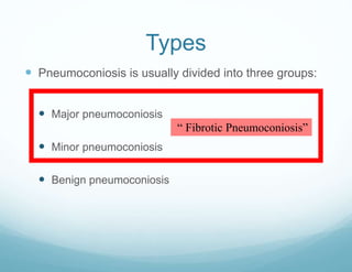 Types
 Pneumoconiosis is usually divided into three groups:
 Major pneumoconiosis
 Minor pneumoconiosis
 Benign pneumoconiosis
“ Fibrotic Pneumoconiosis”
 