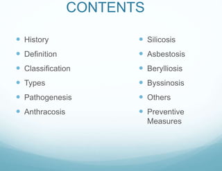 CONTENTS
 History
 Definition
 Classification
 Types
 Pathogenesis
 Anthracosis
 Silicosis
 Asbestosis
 Berylliosis
 Byssinosis
 Others
 Preventive
Measures
 
