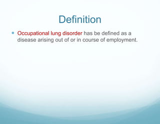 Definition
 Occupational lung disorder has be defined as a
disease arising out of or in course of employment.
 