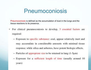 Pneumoconiosis
Pneumoconiosis is defined as the accumulation of dust in the lungs and the
tissue reactions to its presence.
 