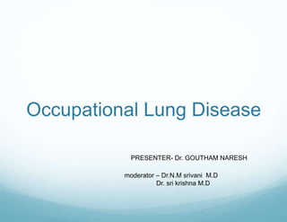 Occupational Lung Disease
moderator – Dr.N.M srivani M.D
Dr. sri krishna M.D
PRESENTER- Dr. GOUTHAM NARESH
 