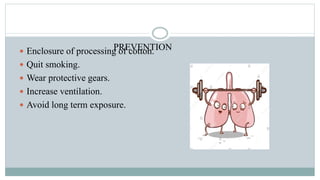 PREVENTION Enclosure of processing of cotton.
 Quit smoking.
 Wear protective gears.
 Increase ventilation.
 Avoid long term exposure.
 