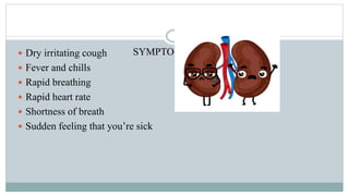 SYMPTOMS Dry irritating cough
 Fever and chills
 Rapid breathing
 Rapid heart rate
 Shortness of breath
 Sudden feeling that you’re sick
 