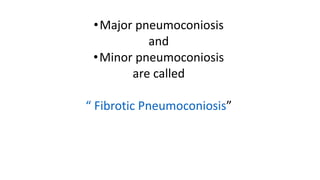 •Major pneumoconiosis
and
•Minor pneumoconiosis
are called
“ Fibrotic Pneumoconiosis”
 