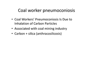 Coal worker pneumoconiosis
• Coal Workers’ Pneumoconiosis Is Due to
Inhalation of Carbon Particles
• Associated with coal mining industry
• Carbon + silica (anthracosilicosis)
 