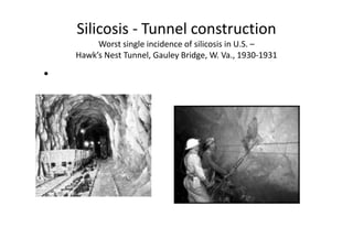 Silicosis ‐ Tunnel construction
Worst single incidence of silicosis in U.S. –
Hawk’s Nest Tunnel, Gauley Bridge, W. Va., 1930‐1931
•
 