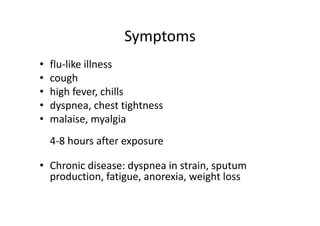 Symptoms
• flu‐like illness
• cough
• high fever, chills
• dyspnea, chest tightness
• malaise, myalgia
4‐8 hours after exposure
• Chronic disease: dyspnea in strain, sputum
production, fatigue, anorexia, weight loss
 