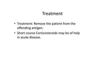 Treatment
• Treatment: Remove the patient from the
offending antigen.
• Short course Corticosteroids may be of help
in acute disease.
 