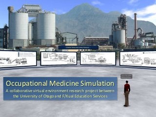 Occupational Medicine Simulation
A collaborative virtual environment research project between
the University of Otago and F/Xual Education Services
 
