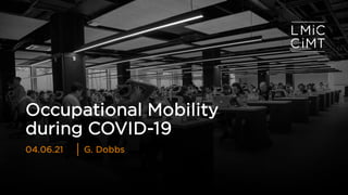Occupational Mobility
during COVID-19
G. Dobbs
04.06.21
 