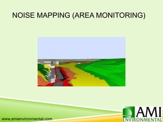 NOISE MAPPING (AREA MONITORING)
www.amienvironmental.com
 