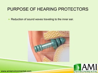 PURPOSE OF HEARING PROTECTORS
 Reduction of sound waves traveling to the inner ear.
www.amienvironmental.com
 