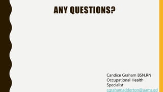 ANY QUESTIONS?
Candice Graham BSN,RN
Occupational Health
Specialist
cgrahamadderton@uams.ed
 