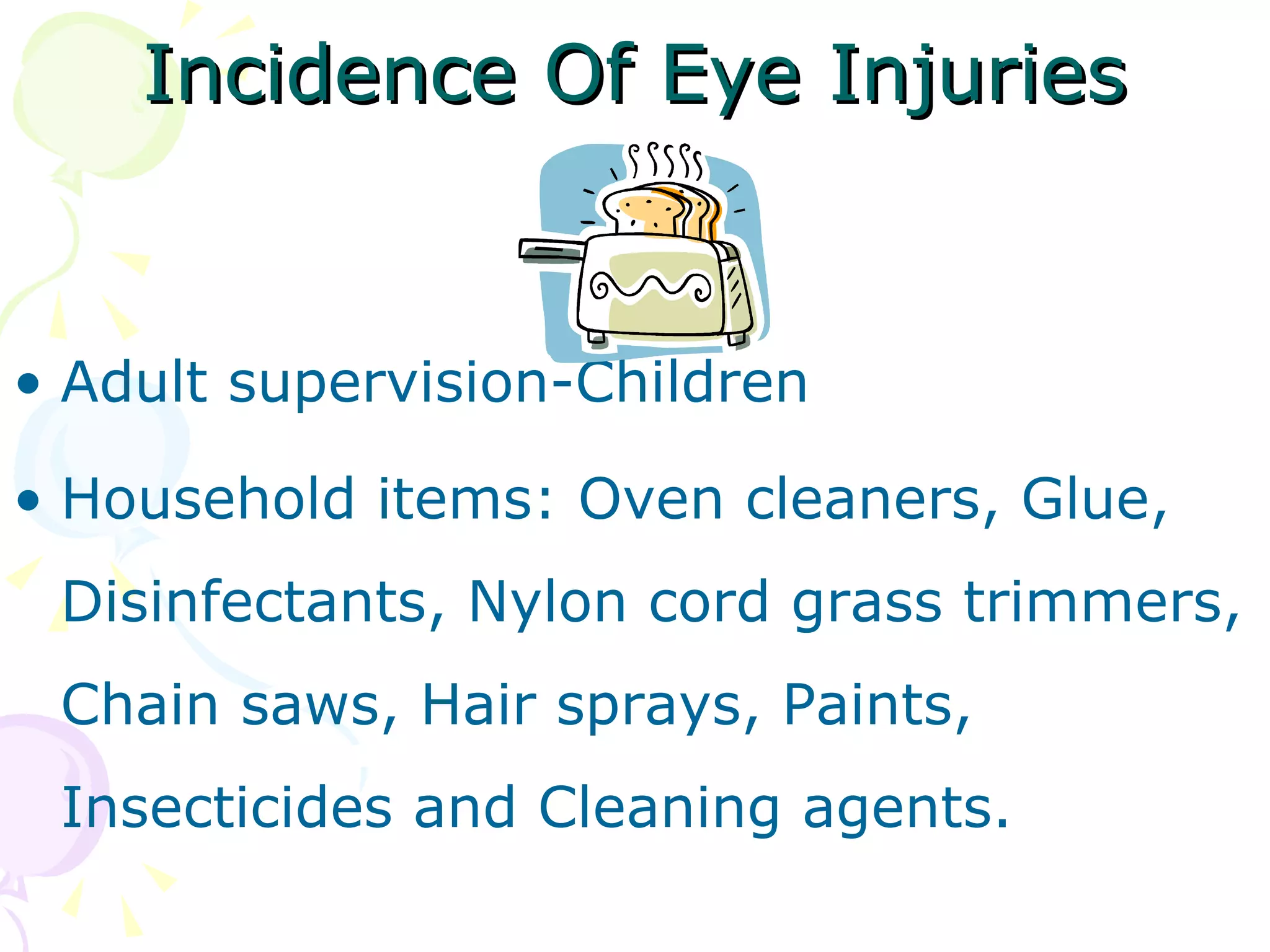 Incidence Of Eye Injuries Adult supervision-Children Household items: Oven cleaners, Glue, Disinfectants, Nylon cord grass trimmers, Chain saws, Hair sprays, Paints, Insecticides and Cleaning agents. 