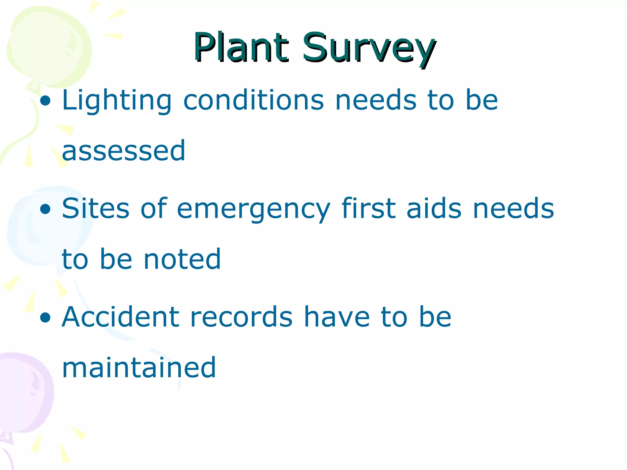 Plant Survey Lighting conditions needs to be assessed Sites of emergency first aids needs to be noted Accident records have to be maintained 