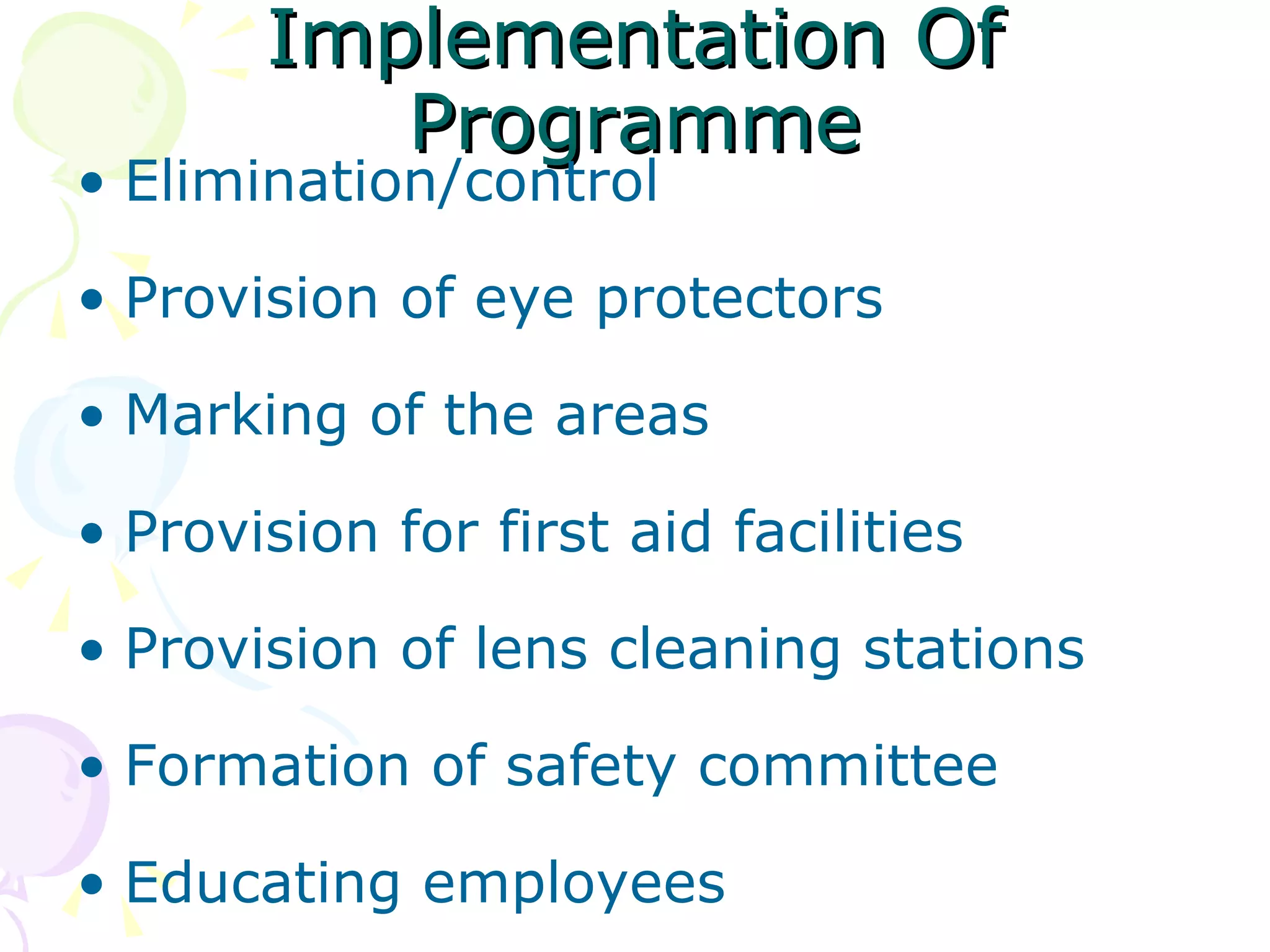 Implementation Of Programme Elimination/control Provision of eye protectors Marking of the areas Provision for first aid facilities Provision of lens cleaning stations Formation of safety committee Educating employees 