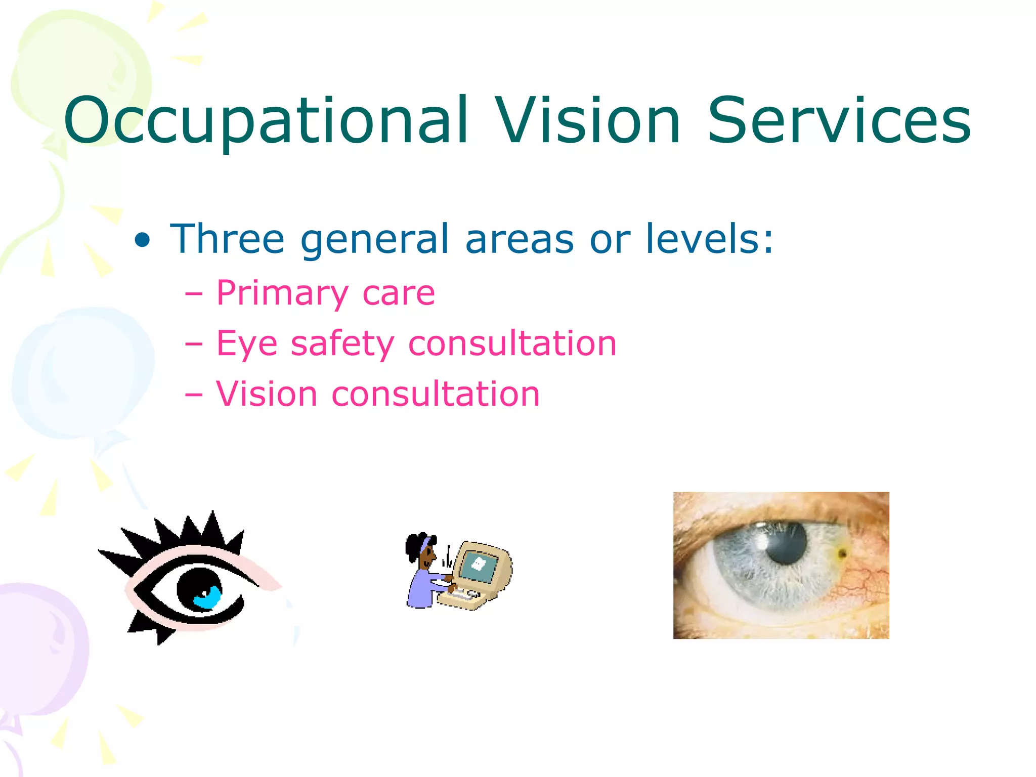 Occupational Vision Services Three general areas or levels: Primary care  Eye safety consultation  Vision consultation 