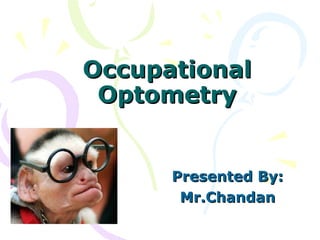 Occupational Optometry Presented By: Mr.Chandan 