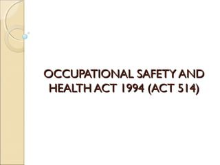 OCCUPATIONAL SAFETY ANDOCCUPATIONAL SAFETY AND
HEALTH ACT 1994 (ACT 514)HEALTH ACT 1994 (ACT 514)
 