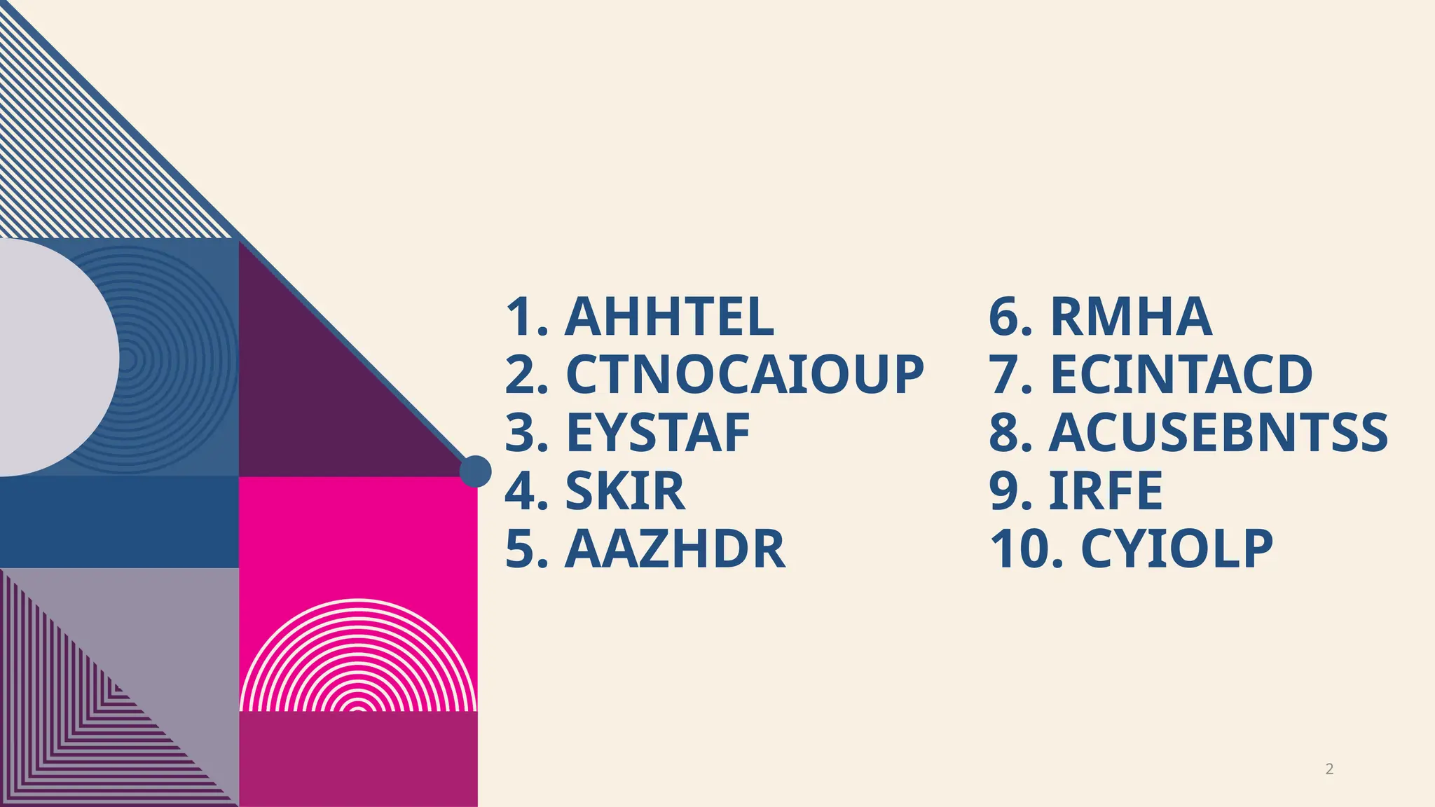 2
1. AHHTEL
2. CTNOCAIOUP
3. EYSTAF
4. SKIR
5. AAZHDR
6. RMHA
7. ECINTACD
8. ACUSEBNTSS
9. IRFE
10. CYIOLP
 