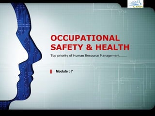 LOGO
OCCUPATIONAL
SAFETY & HEALTH
Top priority of Human Resource Management………
Module : 7
 