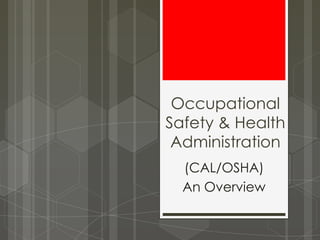 Occupational
Safety & Health
 Administration
  (CAL/OSHA)
  An Overview
 