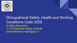 Occupatio
Occupational Safety, Health and Working
Conditions Code 2020
Dr Ellina Samantroy
V.V.Giri National Labour Institute
Email:ellinasroy.vvgnli@gov.in
 