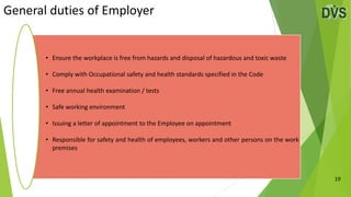 19
General duties of Employer
• Ensure the workplace is free from hazards and disposal of hazardous and toxic waste
• Comp...