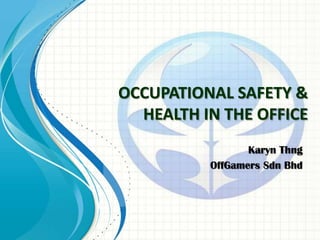 OCCUPATIONAL SAFETY &
  HEALTH IN THE OFFICE
                 Karyn Thng
          OffGamers Sdn Bhd
 
