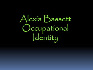 Alexia Bassett
Occupational
Identity
 