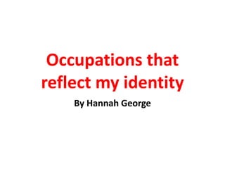 Occupations that
reflect my identity
By Hannah George
 
