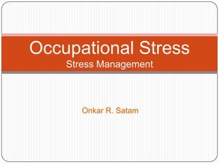 Occupational Stress
    Stress Management



       Onkar R. Satam
 