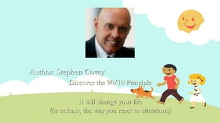 Author: Stephen Covey
Discover the 90/10 Principle
It will change your life
(or at least, the way you react to situations)
 