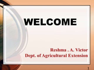 1
WELCOME
Reshma . A. Victor
Dept. of Agricultural Extension
 