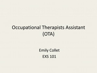 Occupational Therapists Assistant
(OTA)
Emily Collet
EXS 101
 